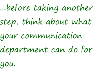 ...before taking another step, think about what your communication department can do for you.