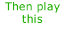 Then play this